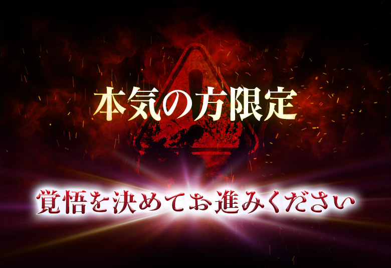 本気の方限定 覚悟を決めてお進みください